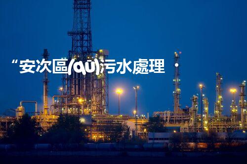 “安次區(qū)污水處理，綠色環(huán)保新篇章”